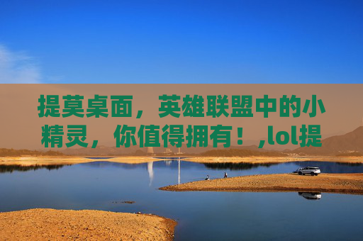 提莫桌面，英雄联盟中的小精灵，你值得拥有！,lol提莫手机壁纸高清