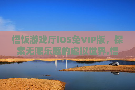 悟饭游戏厅iOS免VIP版，探索无限乐趣的虚拟世界,悟饭游戏厅永久免费版ios