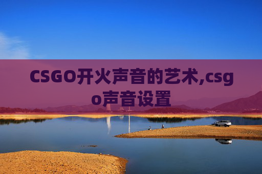 CSGO开火声音的艺术,csgo声音设置