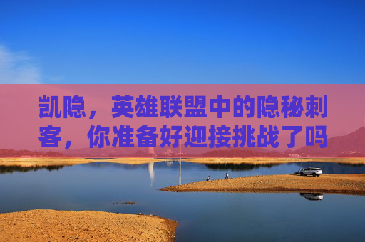 凯隐，英雄联盟中的隐秘刺客，你准备好迎接挑战了吗？,LOL凯隐