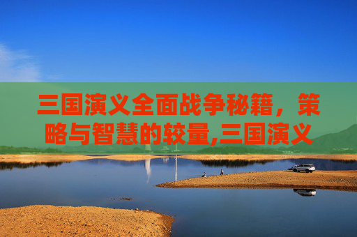 三国演义全面战争秘籍，策略与智慧的较量,三国演义全面战争秘籍城市代码