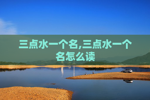 三点水一个名,三点水一个名怎么读