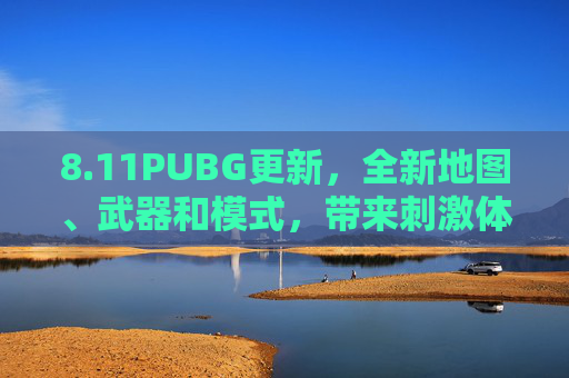 8.11PUBG更新，全新地图、武器和模式，带来刺激体验,2026PUBG更新
