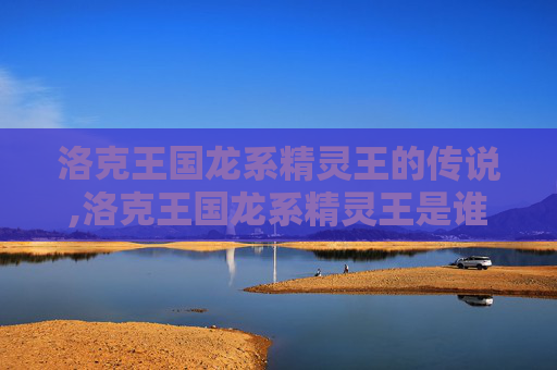 洛克王国龙系精灵王的传说,洛克王国龙系精灵王是谁