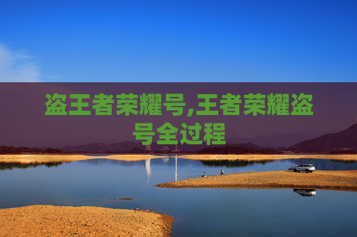 盗王者荣耀号,王者荣耀盗号全过程