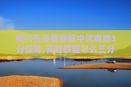 如何在英雄联盟中优雅地3分投降,英雄联盟怎么三分投