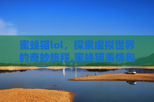 蜜蜂猫lol，探索虚拟世界的奇妙旅程,蜜蜂猫表情包