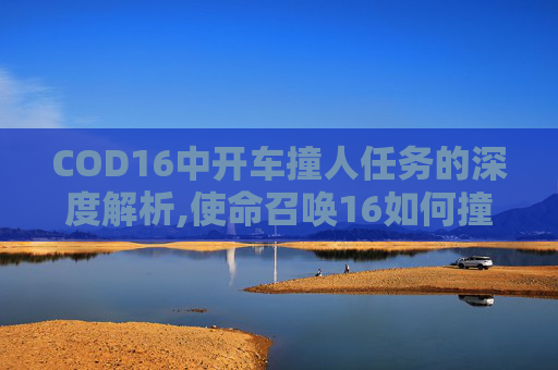 COD16中开车撞人任务的深度解析,使命召唤16如何撞开门