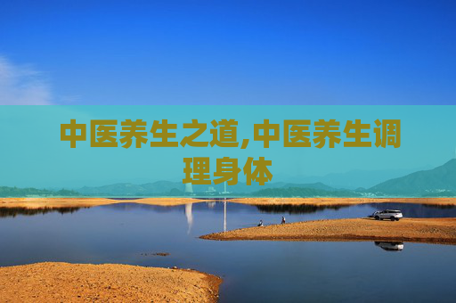 中医养生之道,中医养生调理身体