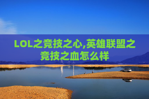 LOL之竞技之心,英雄联盟之竞技之血怎么样