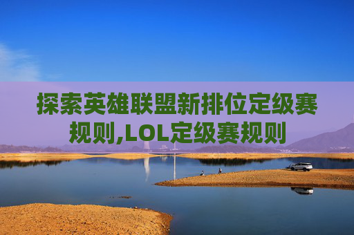 探索英雄联盟新排位定级赛规则,LOL定级赛规则