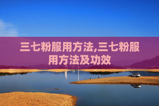 三七粉服用方法,三七粉服用方法及功效