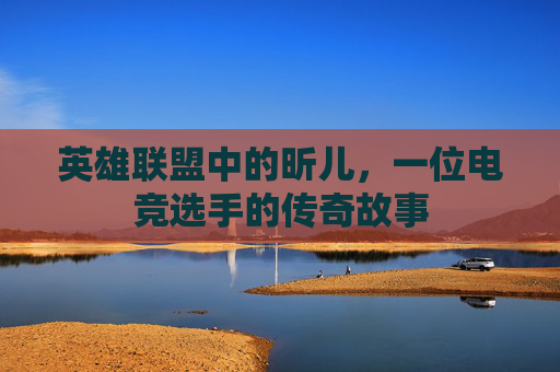 英雄联盟中的昕儿，一位电竞选手的传奇故事