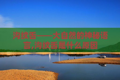沟纹舌——大自然的神秘语言,沟纹舌是什么原因