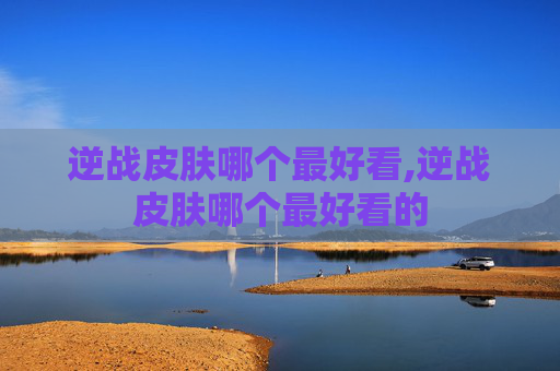 逆战皮肤哪个最好看,逆战皮肤哪个最好看的