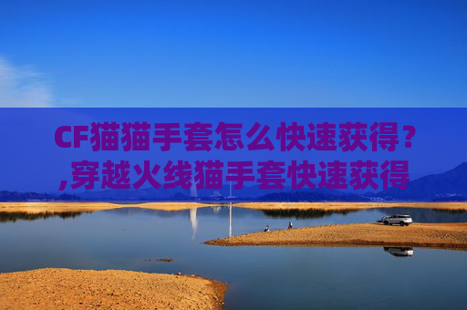 CF猫猫手套怎么快速获得？,穿越火线猫手套快速获得方法