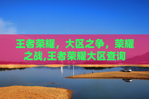 王者荣耀，大区之争，荣耀之战,王者荣耀大区查询