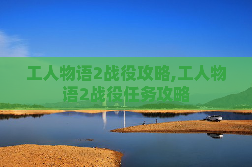 工人物语2战役攻略,工人物语2战役任务攻略