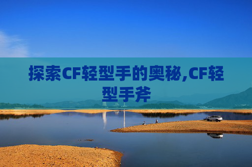 探索CF轻型手的奥秘,CF轻型手斧