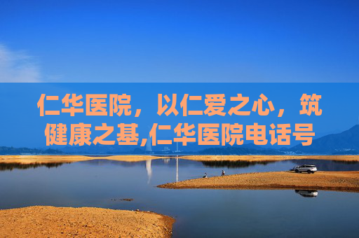 仁华医院，以仁爱之心，筑健康之基,仁华医院电话号码