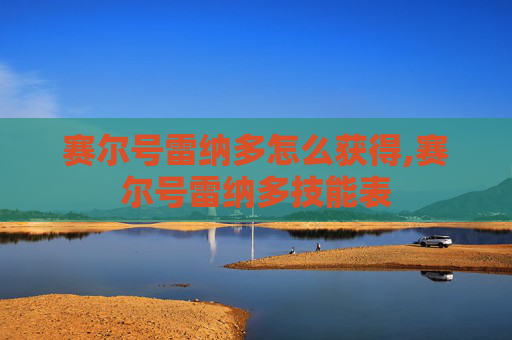赛尔号雷纳多怎么获得,赛尔号雷纳多技能表