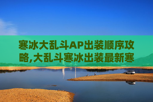 寒冰大乱斗AP出装顺序攻略,大乱斗寒冰出装最新寒冰出装