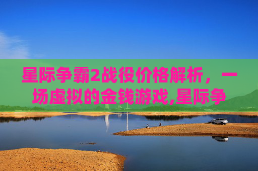 星际争霸2战役价格解析，一场虚拟的金钱游戏,星际争霸2战役多少钱能玩