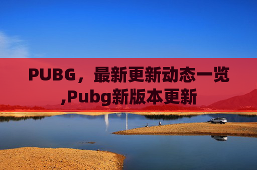 PUBG，最新更新动态一览,Pubg新版本更新