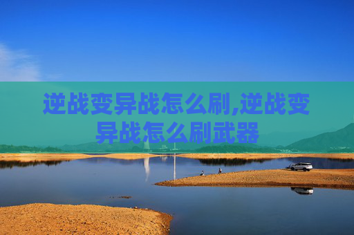 逆战变异战怎么刷,逆战变异战怎么刷武器