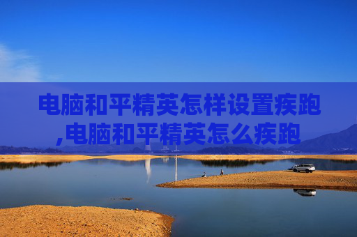 电脑和平精英怎样设置疾跑,电脑和平精英怎么疾跑