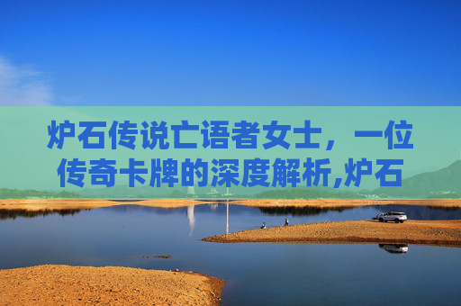 炉石传说亡语者女士，一位传奇卡牌的深度解析,炉石传说亡语者女士平民卡组