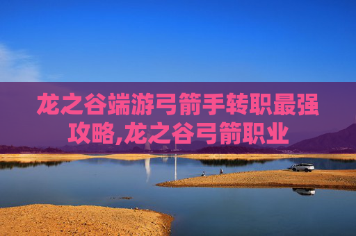 龙之谷端游弓箭手转职最强攻略,龙之谷弓箭职业