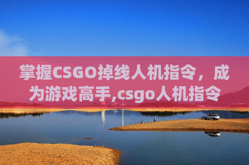 掌握CSGO掉线人机指令，成为游戏高手,csgo人机指令大全