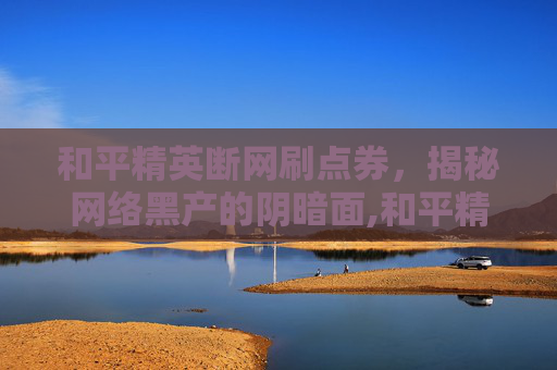 和平精英断网刷点券，揭秘网络黑产的阴暗面,和平精英断网刷点券会封号吗