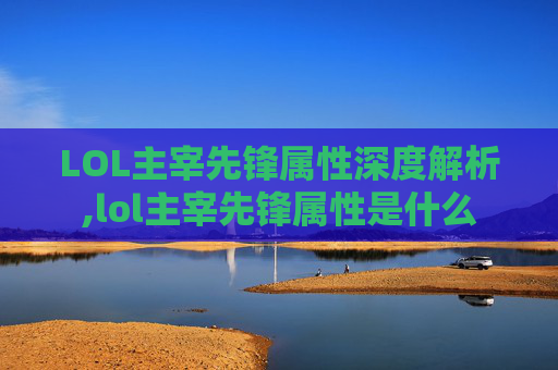LOL主宰先锋属性深度解析,lol主宰先锋属性是什么