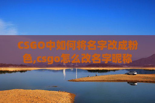 CSGO中如何将名字改成粉色,csgo怎么改名字昵称