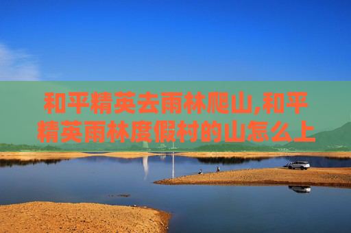 和平精英去雨林爬山,和平精英雨林度假村的山怎么上