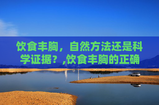 饮食丰胸，自然方法还是科学证据？,饮食丰胸的正确方法