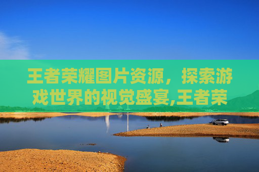 王者荣耀图片资源，探索游戏世界的视觉盛宴,王者荣耀图库