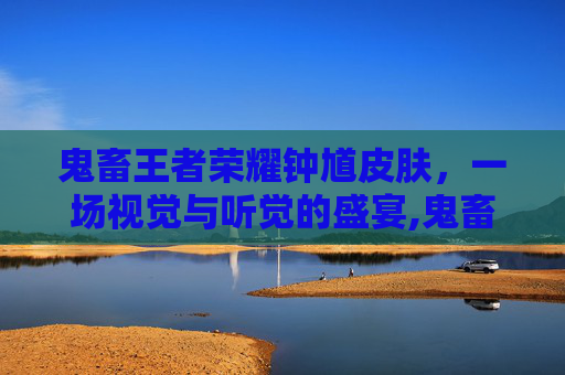 鬼畜王者荣耀钟馗皮肤，一场视觉与听觉的盛宴,鬼畜王者荣耀钟馗皮肤怎么获得
