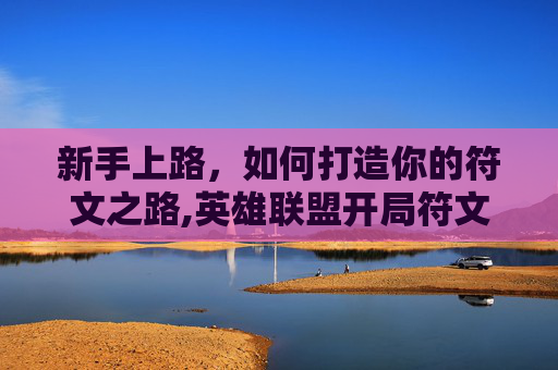 新手上路，如何打造你的符文之路,英雄联盟开局符文怎么选