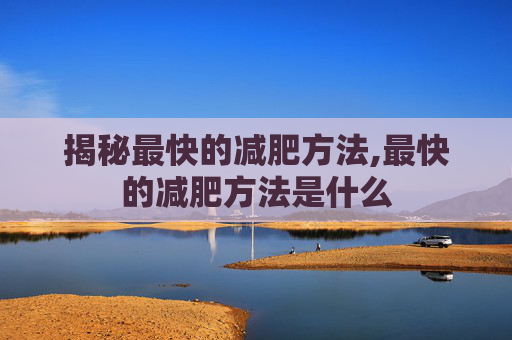 揭秘最快的减肥方法,最快的减肥方法是什么