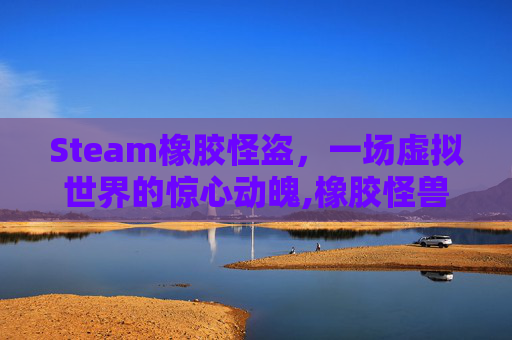Steam橡胶怪盗，一场虚拟世界的惊心动魄,橡胶怪兽