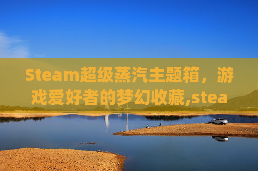 Steam超级蒸汽主题箱，游戏爱好者的梦幻收藏,steam经典蒸汽logo