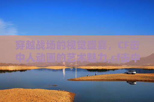 穿越战场的视觉盛宴，CF击中人动画的艺术魅力,cf击中动画特效2怎么才会显示