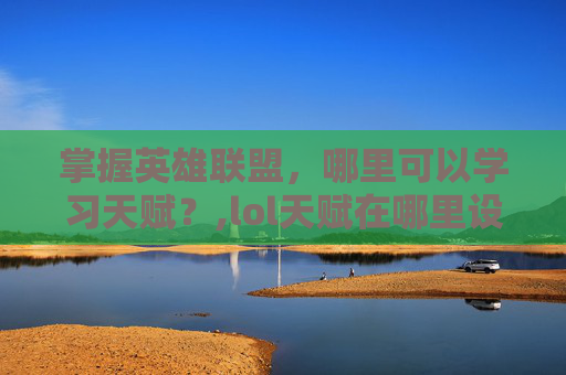 掌握英雄联盟，哪里可以学习天赋？,lol天赋在哪里设置