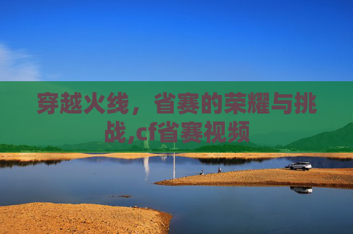 穿越火线，省赛的荣耀与挑战,cf省赛视频