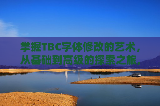 掌握TBC字体修改的艺术，从基础到高级的探索之旅,wow70字体修改