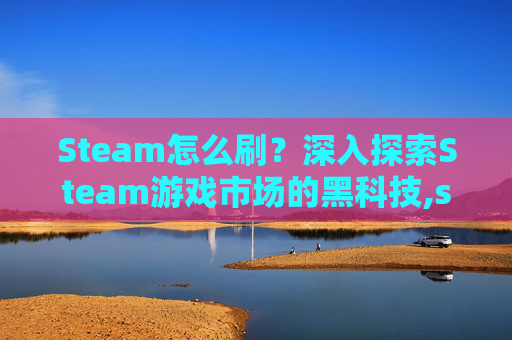 Steam怎么刷？深入探索Steam游戏市场的黑科技,steam怎么刷新当前页面