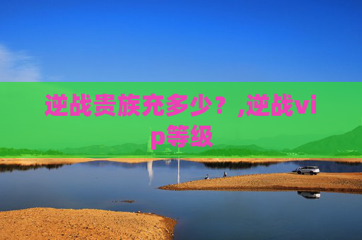逆战贵族充多少？,逆战vip等级